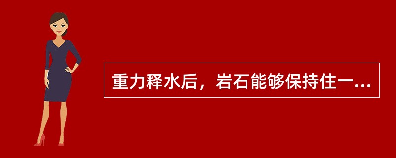 重力释水后，岩石能够保持住一定水量的性能称为：（）
