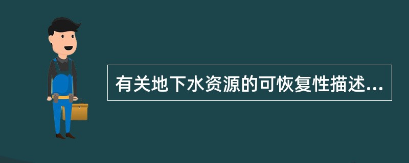 有关地下水资源的可恢复性描述错误的是：（）