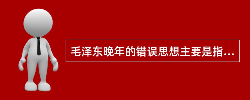 毛泽东晚年的错误思想主要是指（）。