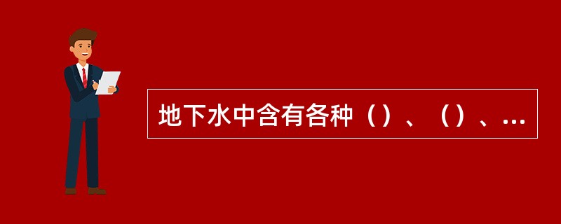 地下水中含有各种（）、（）、（）、（）以及微生物等。