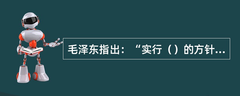 毛泽东指出：“实行（）的方针，借以达到既要弄清思想又要团结同志这样两个目的”，并