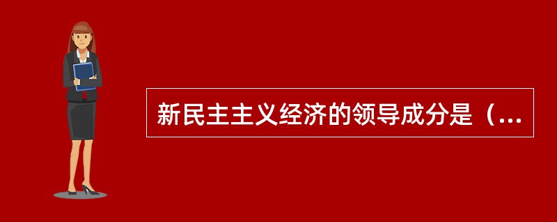 新民主主义经济的领导成分是（）。