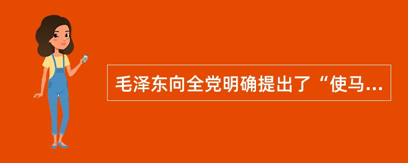 毛泽东向全党明确提出了“使马克思主义在中国具体化”，“对于中国共产党来说，就是要