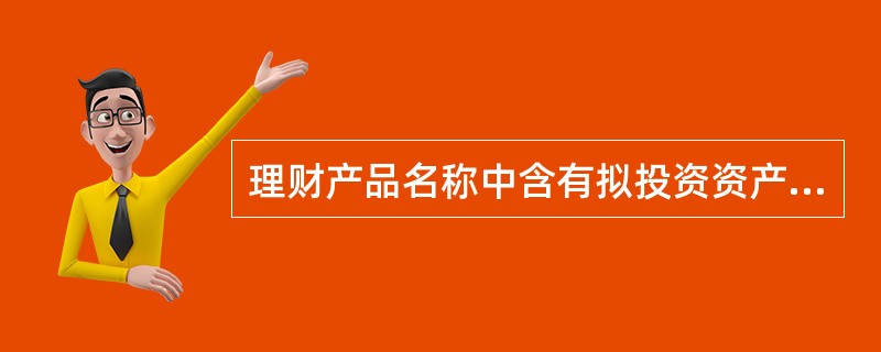 理财产品名称中含有拟投资资产名称的，拟投资该资产的比例须达到该理财产品规模的（）