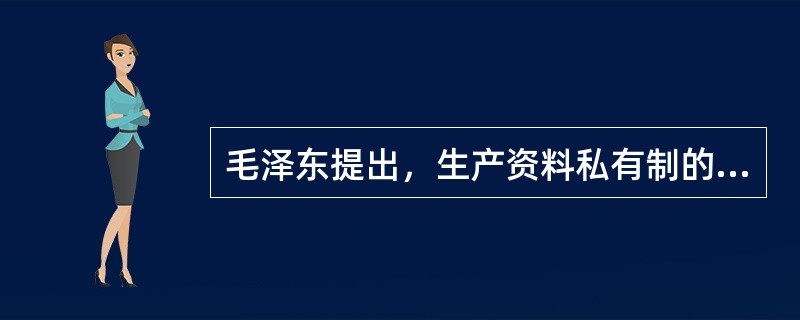 毛泽东提出，生产资料私有制的社会主义改造基本完成后，国家政治生活的主题是（）。