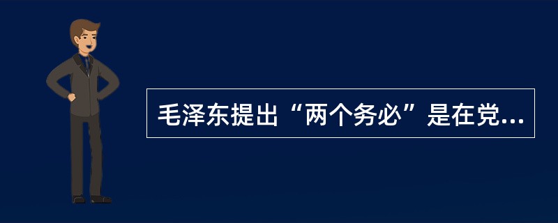 毛泽东提出“两个务必”是在党的（）。
