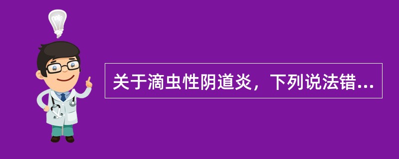 关于滴虫性阴道炎，下列说法错误的是（）.