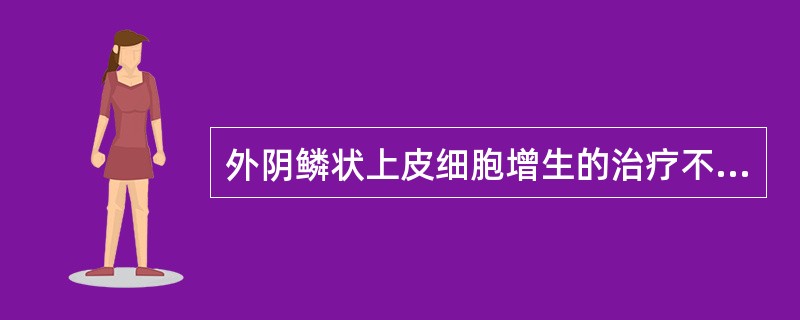 外阴鳞状上皮细胞增生的治疗不包括（）.