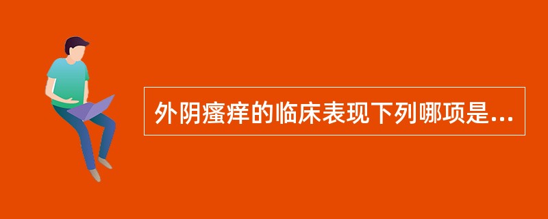外阴瘙痒的临床表现下列哪项是错误的？（）