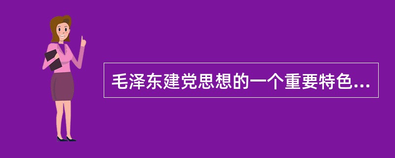 毛泽东建党思想的一个重要特色是（）。