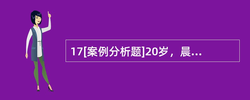 17[案例分析题]20岁，晨练后突感右下腹部持续性疼痛6h，伴恶心、呕吐。月经3