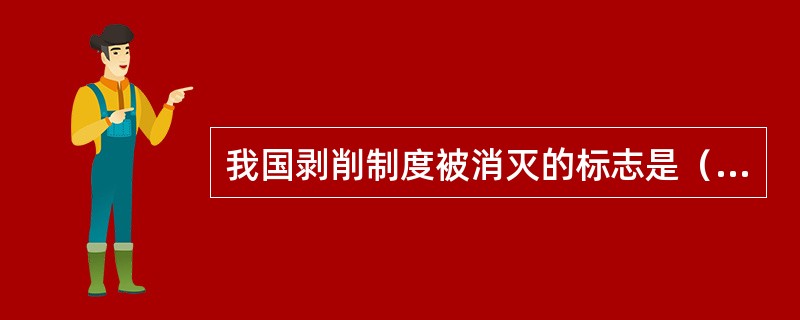 我国剥削制度被消灭的标志是（）。