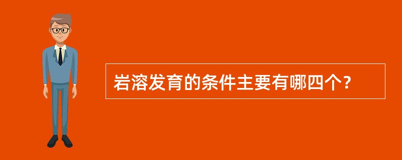 岩溶发育的条件主要有哪四个？