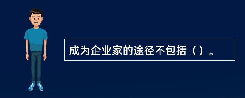 成为企业家的途径不包括（）。