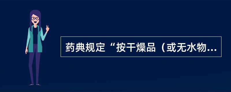 药典规定“按干燥品（或无水物，或无溶剂）计算”是指（）