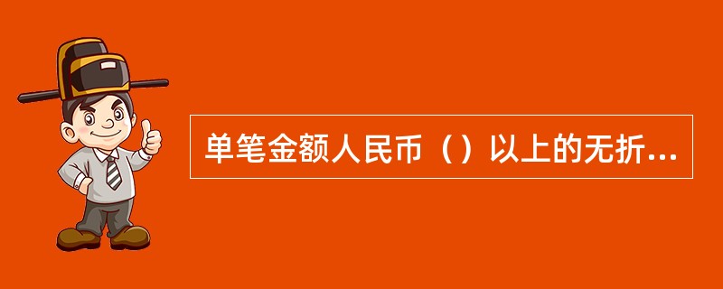 单笔金额人民币（）以上的无折现金存款，要提供存款办理人的有效身份证件。