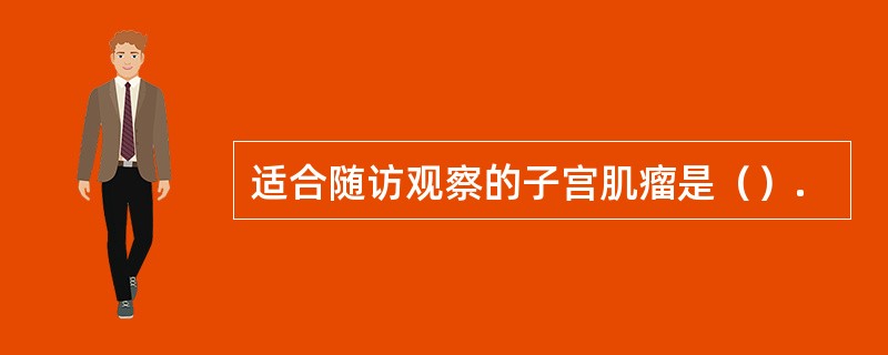 适合随访观察的子宫肌瘤是（）.