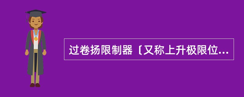 过卷扬限制器〔又称上升极限位置限制器）的功用是当吊钩升到上限极限位置时，它开始动