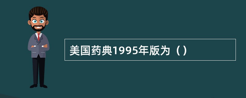 美国药典1995年版为（）