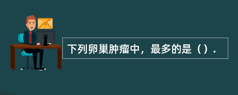 下列卵巢肿瘤中，最多的是（）.
