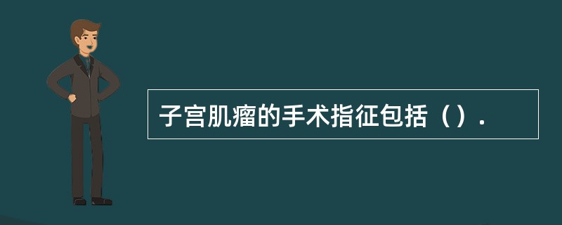 子宫肌瘤的手术指征包括（）.