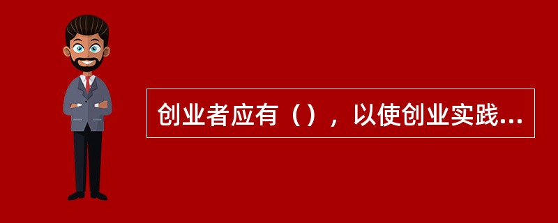 创业者应有（），以使创业实践更加符合客观实际。