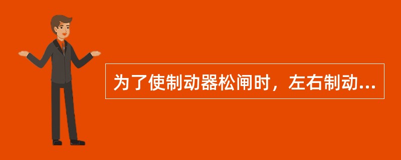 为了使制动器松闸时，左右制动瓦块与制动轮之问的间隙对称，应调整：（）