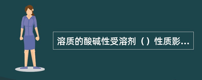 溶质的酸碱性受溶剂（）性质影响。