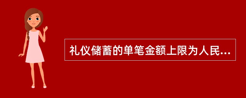 礼仪储蓄的单笔金额上限为人民币（）元以上。