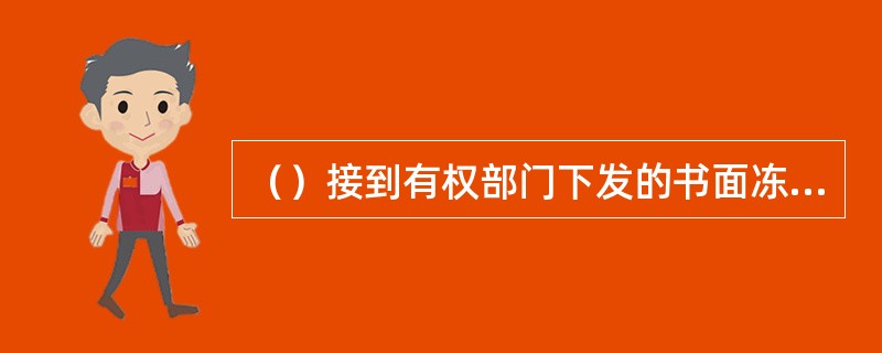 （）接到有权部门下发的书面冻结通知后，经办人员录入相关要素，经主管授权办理冻结业