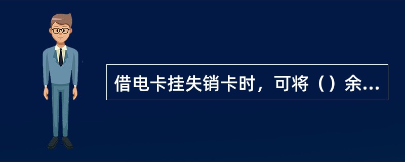 借电卡挂失销卡时，可将（）余额返还客户。