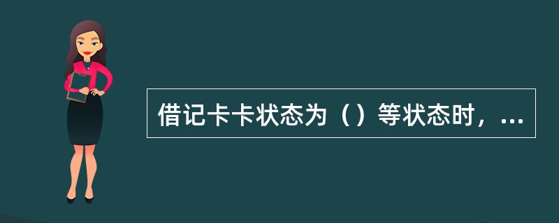 借记卡卡状态为（）等状态时，须主管授权办理销卡。