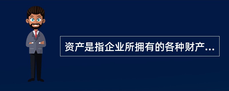 资产是指企业所拥有的各种财产（）及其他各种权利。