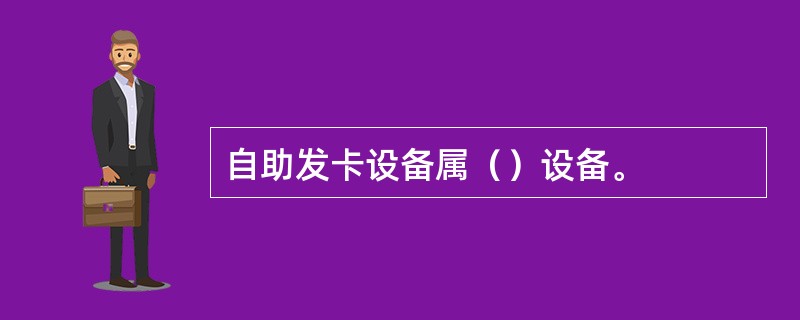自助发卡设备属（）设备。