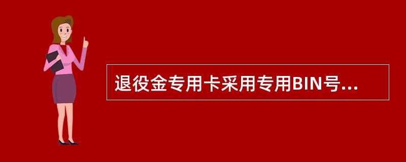 退役金专用卡采用专用BIN号，BIN号是（）。