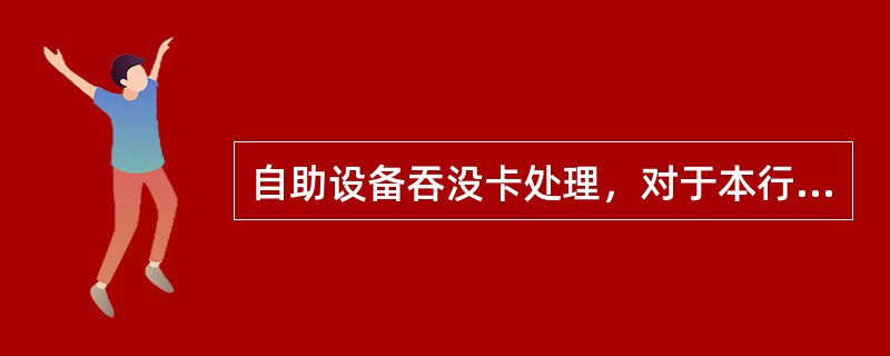 自助设备吞没卡处理，对于本行卡和国际卡，自吞卡日起保存（）。