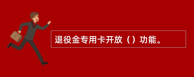 退役金专用卡开放（）功能。