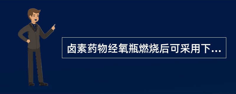卤素药物经氧瓶燃烧后可采用下列方法测定（）