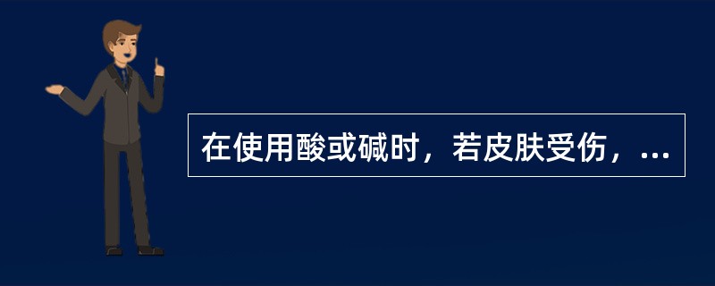 在使用酸或碱时，若皮肤受伤，应怎样处理？