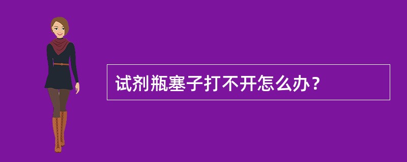 试剂瓶塞子打不开怎么办？