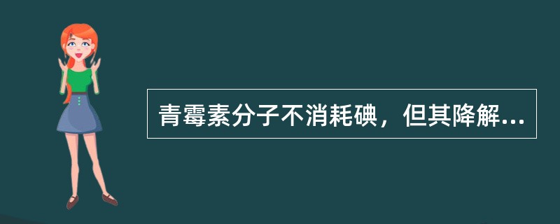 青霉素分子不消耗碘，但其降解产物（）可与碘作用，借此可以根据消耗的碘量计算青霉素