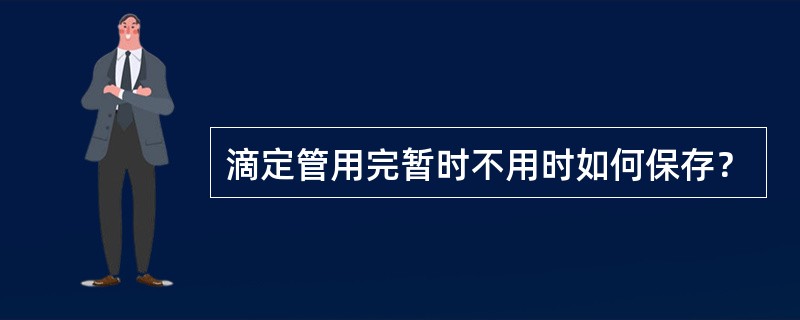 滴定管用完暂时不用时如何保存？