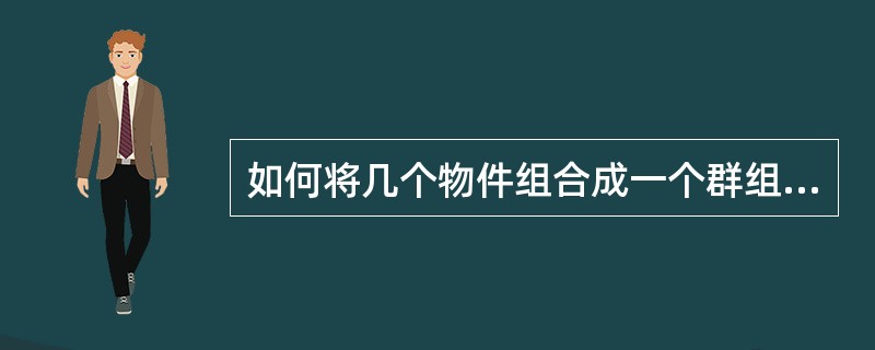 如何将几个物件组合成一个群组（）