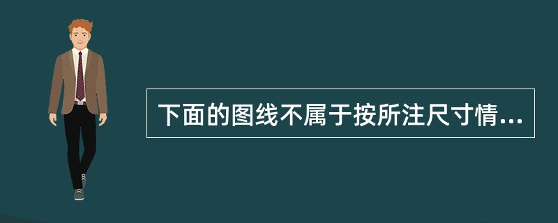 下面的图线不属于按所注尺寸情况的是（）.