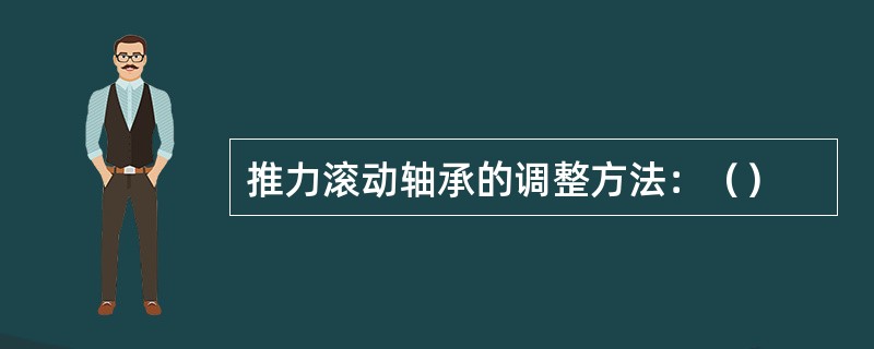 推力滚动轴承的调整方法：（）