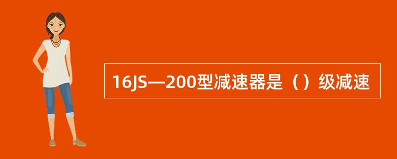 16JS—200型减速器是（）级减速