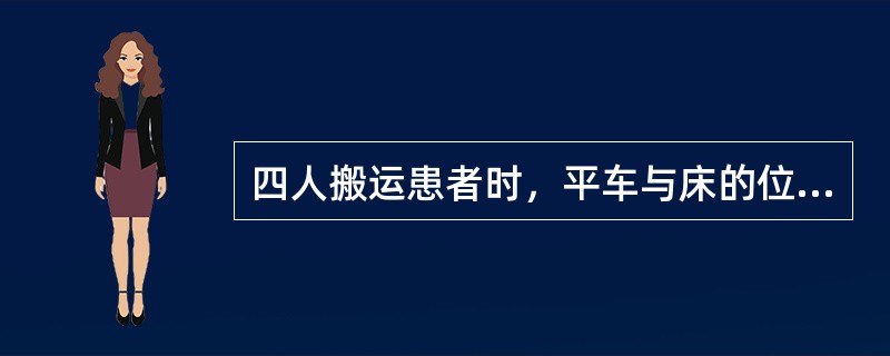 四人搬运患者时，平车与床的位置是()