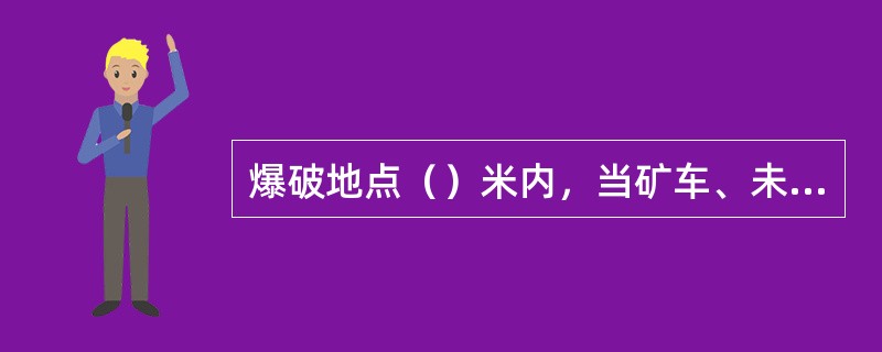 爆破地点（）米内，当矿车、未清除的煤矸或其他物体堵塞巷道断面1/3以上时，严禁装