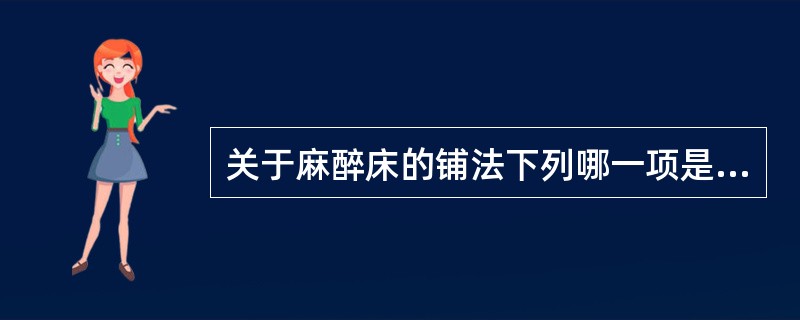 关于麻醉床的铺法下列哪一项是错误的()