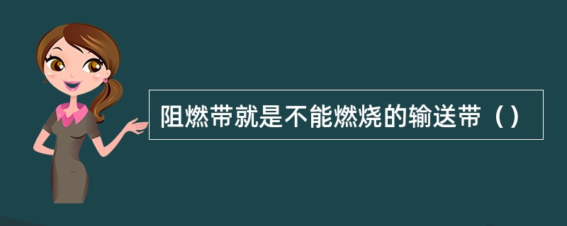 阻燃带就是不能燃烧的输送带（）